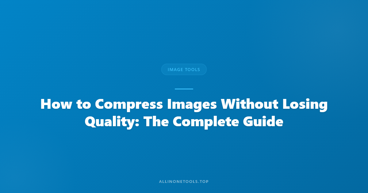 How to Compress Images Without Losing Quality: The Complete Guide